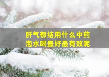 肝气郁结用什么中药泡水喝最好最有效呢