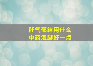 肝气郁结用什么中药泡脚好一点