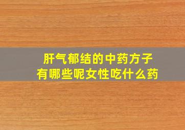 肝气郁结的中药方子有哪些呢女性吃什么药