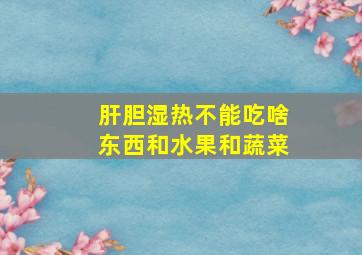 肝胆湿热不能吃啥东西和水果和蔬菜