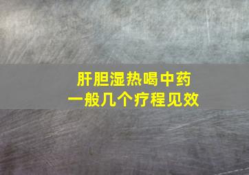 肝胆湿热喝中药一般几个疗程见效