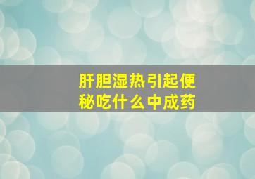 肝胆湿热引起便秘吃什么中成药