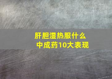 肝胆湿热服什么中成药10大表现