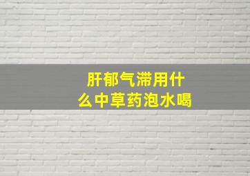 肝郁气滞用什么中草药泡水喝