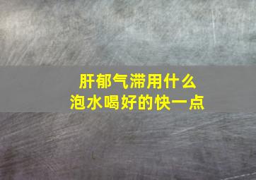 肝郁气滞用什么泡水喝好的快一点