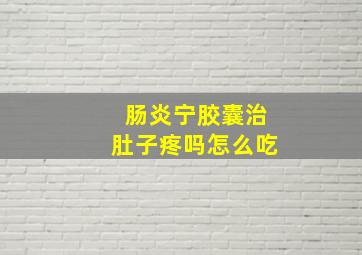 肠炎宁胶囊治肚子疼吗怎么吃