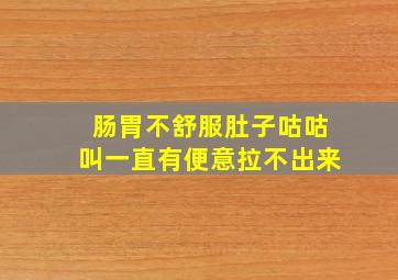 肠胃不舒服肚子咕咕叫一直有便意拉不出来