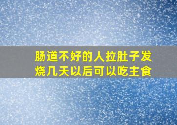 肠道不好的人拉肚子发烧几天以后可以吃主食