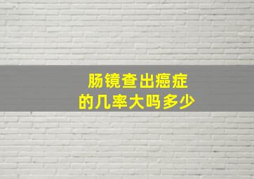 肠镜查出癌症的几率大吗多少