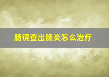 肠镜查出肠炎怎么治疗