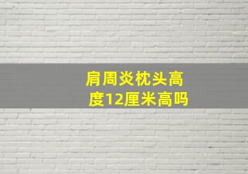 肩周炎枕头高度12厘米高吗