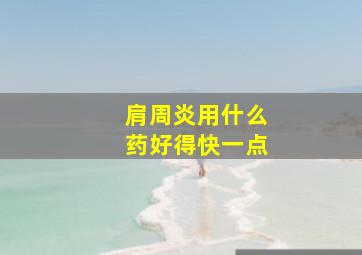 肩周炎用什么药好得快一点