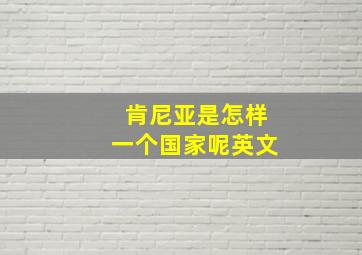 肯尼亚是怎样一个国家呢英文