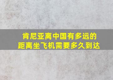 肯尼亚离中国有多远的距离坐飞机需要多久到达