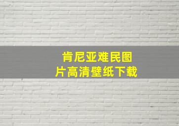 肯尼亚难民图片高清壁纸下载