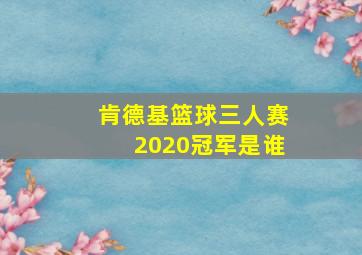 肯德基篮球三人赛2020冠军是谁