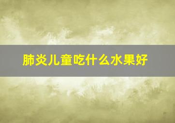 肺炎儿童吃什么水果好