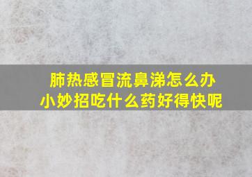 肺热感冒流鼻涕怎么办小妙招吃什么药好得快呢