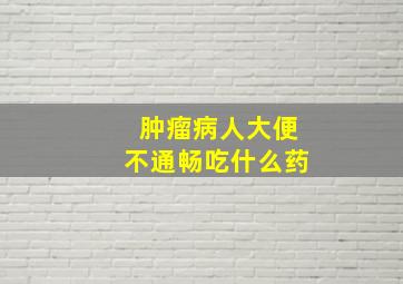 肿瘤病人大便不通畅吃什么药