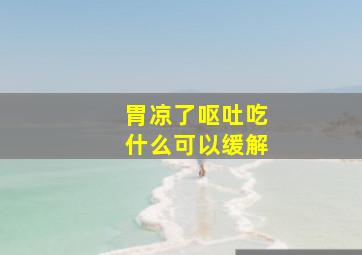 胃凉了呕吐吃什么可以缓解