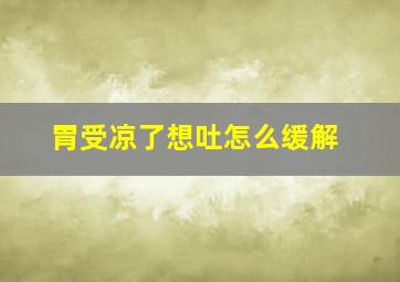 胃受凉了想吐怎么缓解