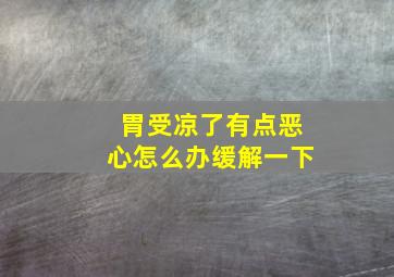 胃受凉了有点恶心怎么办缓解一下