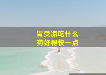 胃受凉吃什么药好得快一点