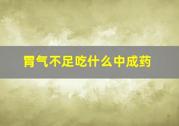 胃气不足吃什么中成药