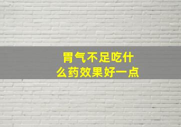 胃气不足吃什么药效果好一点