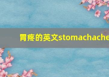 胃疼的英文stomachache