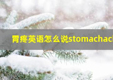 胃疼英语怎么说stomachache