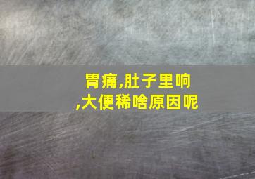 胃痛,肚子里响,大便稀啥原因呢