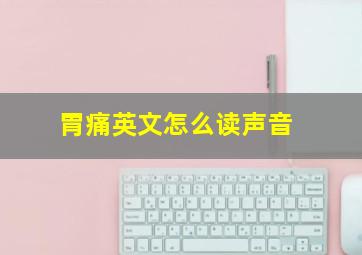 胃痛英文怎么读声音