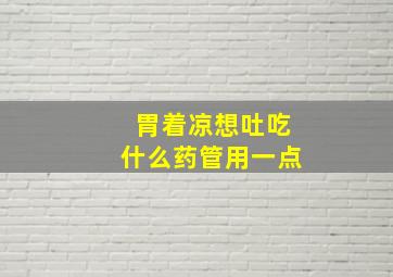 胃着凉想吐吃什么药管用一点