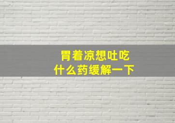 胃着凉想吐吃什么药缓解一下