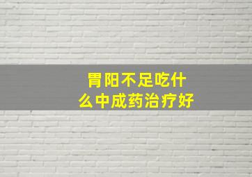 胃阳不足吃什么中成药治疗好