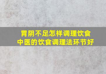 胃阴不足怎样调理饮食中医的饮食调理法环节好