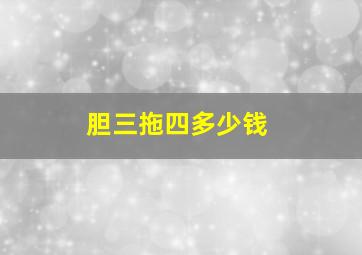 胆三拖四多少钱