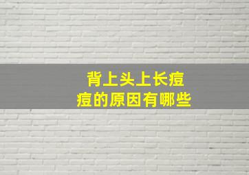 背上头上长痘痘的原因有哪些