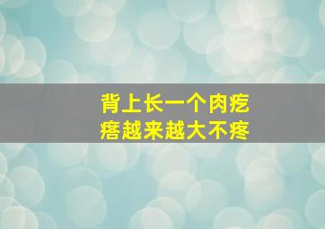 背上长一个肉疙瘩越来越大不疼