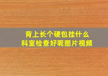 背上长个硬包挂什么科室检查好呢图片视频