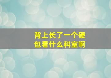 背上长了一个硬包看什么科室啊