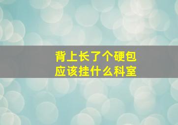 背上长了个硬包应该挂什么科室