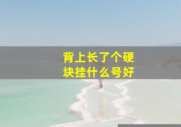 背上长了个硬块挂什么号好