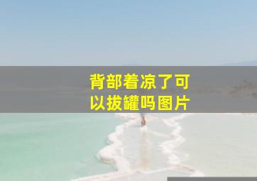 背部着凉了可以拔罐吗图片