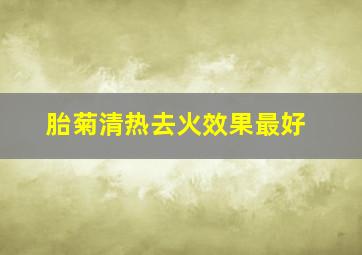 胎菊清热去火效果最好