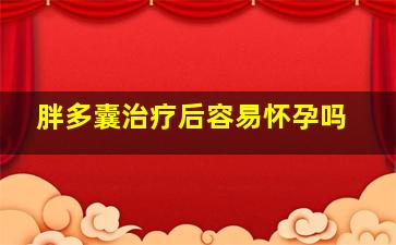 胖多囊治疗后容易怀孕吗