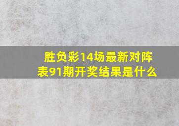 胜负彩14场最新对阵表91期开奖结果是什么