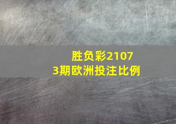 胜负彩21073期欧洲投注比例