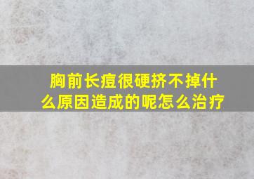 胸前长痘很硬挤不掉什么原因造成的呢怎么治疗